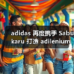 adidas 再度携手 Sabukaru 打造 adilenium 4.0 特别系列(图1) adidas 再度携手 Sabukaru 打造 adilenium 4.0 特别系列(图1)