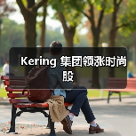 Kering 集团领涨时尚股(图2) 开云集团股价飙升9%,领涨时尚股市场(图2)