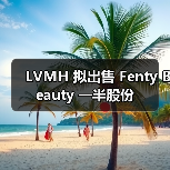 LVMH 拟出售 Fenty Beauty 一半股份(图2) LVMH 拟出售 Fenty Beauty 一半股份(图2)